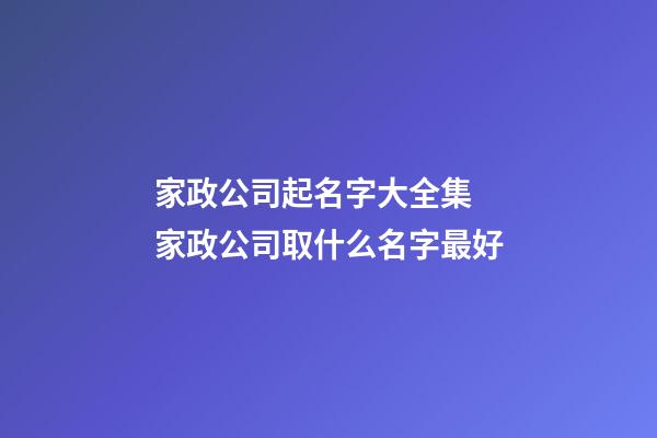家政公司起名字大全集 家政公司取什么名字最好-第1張-公司起名-玄機派